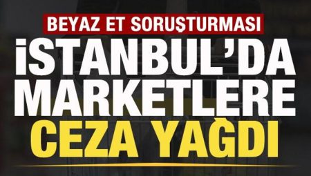 Bakanlık duyurdu! Beyaz et soruşturması! İstanbul’da marketlere ceza yağdı